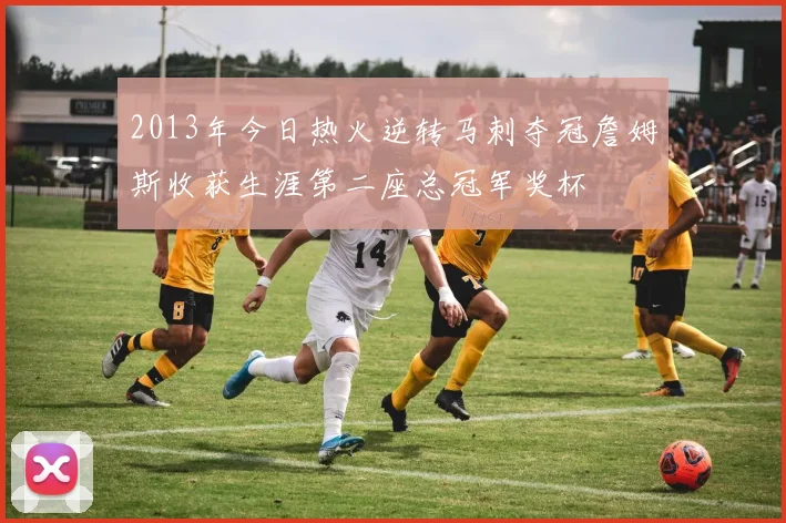 2013年今日热火逆转马刺夺冠詹姆斯收获生涯第二座总冠军奖杯