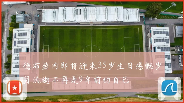 德布劳内即将迎来35岁生日感慨岁月流逝不再是9年前的自己