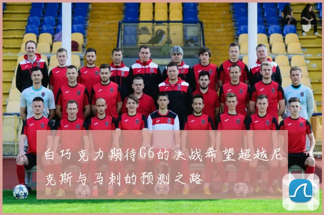 白巧克力期待G6的决战希望超越尼克斯与马刺的预测之路