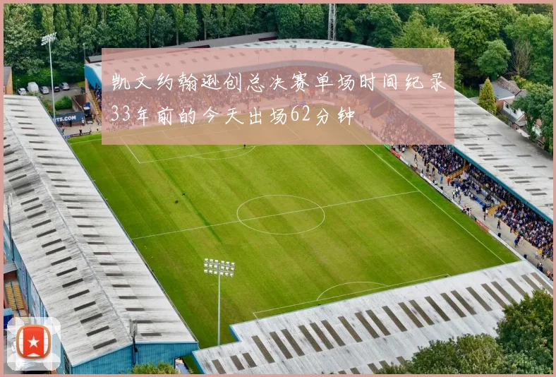 凯文约翰逊创总决赛单场时间纪录33年前的今天出场62分钟