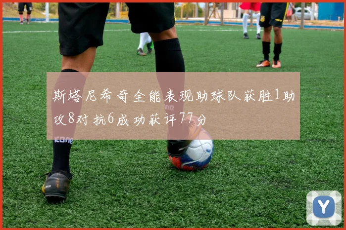 斯塔尼希奇全能表现助球队获胜1助攻8对抗6成功获评77分