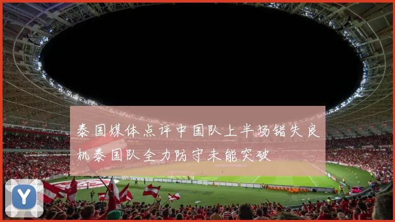泰国媒体点评中国队上半场错失良机泰国队全力防守未能突破